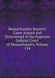 Massachusetts Reports: Cases Argued and Determined in the Supreme Judicial Court of Massachusetts, Volume 154, 
