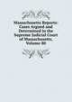 Massachusetts Reports: Cases Argued and Determined in the Supreme Judicial Court of Massachusetts, Volume 80, 