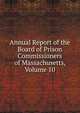Annual Report of the Board of Prison Commissioners of Massachusetts, Volume 10, 