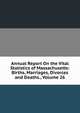 Annual Report On the Vital Statistics of Massachusetts: Births, Marriages, Divorces and Deaths., Volume 26, 