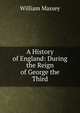 A History of England: During the Reign of George the Third, William Massey 