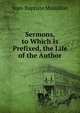 Sermons, to Which Is Prefixed, the Life of the Author, Jean-Baptiste Massillon 