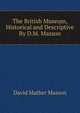The British Museum, Historical and Descriptive By D.M. Masson., David Mather Masson 