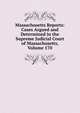 Massachusetts Reports: Cases Argued and Determined in the Supreme Judicial Court of Massachusetts, Volume 170, 