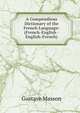 A Compendious Dictionary of the French Language: (French-English - English-French), Gustave Masson 