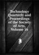 Technology Quarterly and Proceedings of the Society of Arts, Volume 16, 