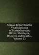 Annual Report On the Vital Statistics of Massachusetts: Births, Marriages, Divorces and Deaths., Volume 23, 