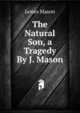 The Natural Son, a Tragedy By J. Mason., James Mason 