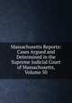 Massachusetts Reports: Cases Argued and Determined in the Supreme Judicial Court of Massachusetts, Volume 50, 