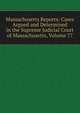 Massachusetts Reports: Cases Argued and Determined in the Supreme Judicial Court of Massachusetts, Volume 77, 