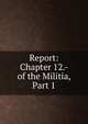 Report: Chapter 12.- of the Militia, Part 1, 