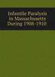 Infantile Paralysis in Massachusetts During 1908-1910 ., 