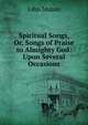 Spiritual Songs, Or, Songs of Praise to Almighty God: Upon Several Occasions, John Mason 