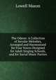 The Odeon: A Collection of Secular Melodies, Arranged and Harmonized for Four Voices Designed for Adult Singing Schools, and for Social Music Parties, Mason, Lowell 