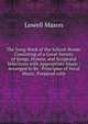 The Song-Book of the School-Room: Consisting of a Great Variety of Songs, Hymns, and Scriptural Selections with Appropriate Music : Arranged to Be . Principles of Vocal Music, Prepared with, Mason, Lowell 