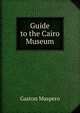 Guide to the Cairo Museum, Maspero, G. (Gaston), 1846-1916 