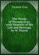 The Works of Thomas Gray, with Memoirs of His Life and Writings, by W. Mason, Gray Thomas 