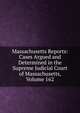 Massachusetts Reports: Cases Argued and Determined in the Supreme Judicial Court of Massachusetts, Volume 162, 