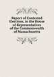 Report of Contested Elections, in the House of Representatives of the Commonwealth of Massachusetts, 