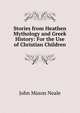 Stories from Heathen Mythology and Greek History: For the Use of Christian Children, John Mason Neale 