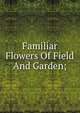 Familiar Flowers Of Field And Garden;, 