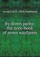By divers paths; the note-book of seven wayfarers, Annie] 1853-1924 [Matheson 