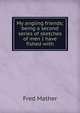 My angling friends; being a second series of sketches of men I have fished with, Fred Mather 