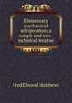 Elementary mechanical refrigeration; a simple and non-technical treatise, Fred Elwood Matthews 