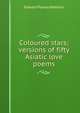 Coloured stars; versions of fifty Asiatic love poems, Edward Powys Mathers 
