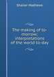 The making of to-morrow; interpretations of the world to-day, Mathews Shailer 