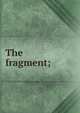 The fragment;, 
