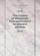 The history of Wisconsin from prehistoric to present periods, Clark S. [from old catalog] Matteson 