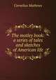 The motley book: a series of tales and sketches of American life, Cornelius Mathews 