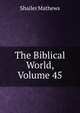 The Biblical World, Volume 45, Mathews Shailer 