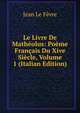 Le Livre De Matheolus: Poeme Francais Du Xive Siecle, Volume 1 (Italian Edition), Jean le Fevre 
