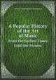 A Popular History of the Art of Music. From the Earliest Times Until the Present, William Smythe Babcock Mathews 