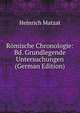 Romische Chronologie: Bd. Grundlegende Untersuchungen (German Edition), Heinrich Matzat 