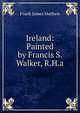 Ireland: Painted by Francis S. Walker, R.H.a., Frank James Mathew 