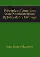 Principles of American State Administration: By John Mabry Mathews., John Mabry Mathews 