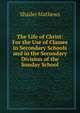 The Life of Christ: For the Use of Classes in Secondary Schools and in the Secondary Division of the Sunday School, Mathews Shailer 