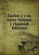 Carlos 2 y su corte Volume 1 (Spanish Edition), 