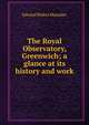 The Royal Observatory, Greenwich; a glance at its history and work, Edward Walter Maunder 