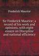 Sir Frederick Maurice; a record of his work and opinions, with eight essays on Discipline and national efficiency, Frederick Maurice 