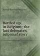 Bottled up in Belgium; the last delegate's informal story, Arthur Bartlett Maurice 