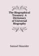 The Biographical Treasury: A Dictionary of Universal Biography, Samuel Maunder 