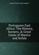 Portuguese East Africa: The History, Scenery, & Great Game of Manica and Sofala, Reginald Charles Fulke Maugham 