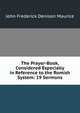 The Prayer-Book, Considered Especially in Reference to the Romish System: 19 Sermons, John Frederick Denison Maurice 