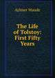 The Life of Tolstoy: First Fifty Years, Aylmer Maude 