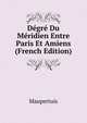 Degre Du Meridien Entre Paris Et Amiens (French Edition), Maupertuis 
