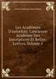 Les Acad?mies D'autrefois: L'ancienne Acad?mie Des Inscriptions Et Belles-Lettres, Volume 1, Louis-Ferdinand-Alfred Maury 